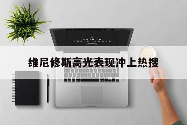维尼修斯高光表现冲上热搜的简单介绍亚博体育平台